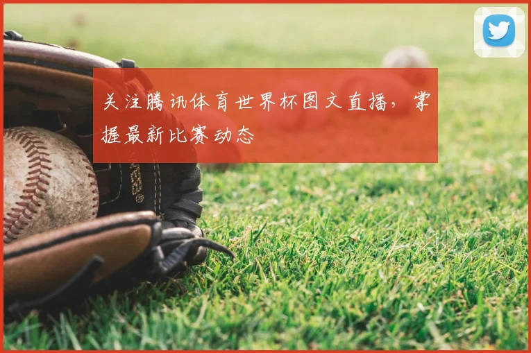 关注腾讯体育世界杯图文直播,掌握最新比赛动态