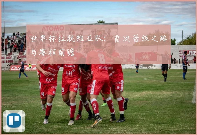 世界杯拉脱维亚队:首次晋级之路与赛程前瞻