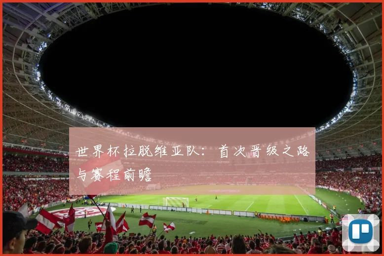 世界杯拉脱维亚队：首次晋级之路与赛程前瞻