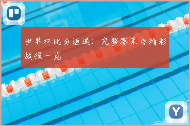 世界杯比分速递：完整赛果与精彩战报一览
