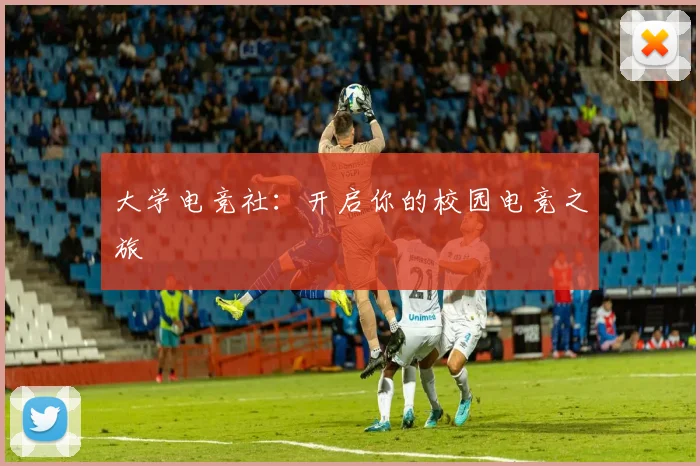 大学电竞社：开启你的校园电竞之旅
