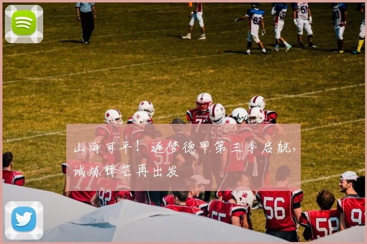 山海可平！逐梦德甲第三季启航，试炼锋芒再出发