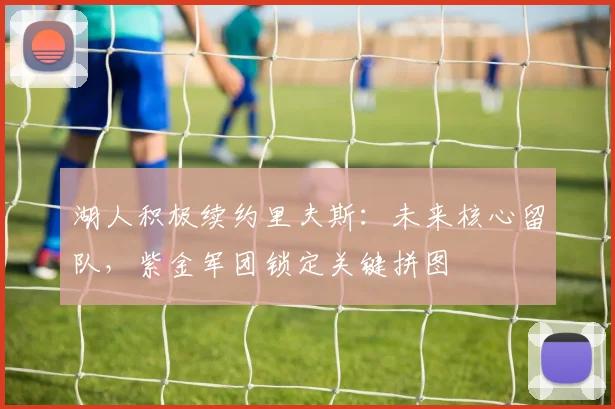 湖人积极续约里夫斯：未来核心留队，紫金军团锁定关键拼图
