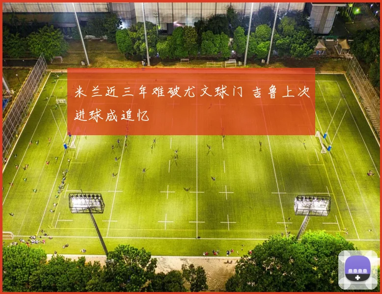 米兰近三年难破尤文球门 吉鲁上次进球成追忆