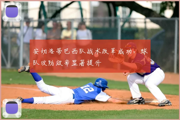 安切洛蒂巴西队战术改革成功，球队攻防效率显著提升