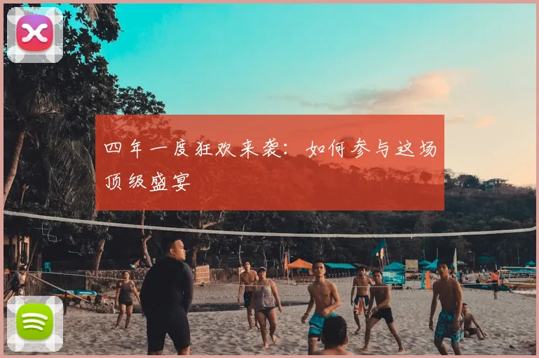 四年一度狂欢来袭：如何参与这场顶级盛宴