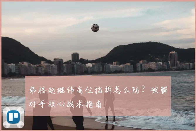 弗格赵继伟高位挡拆怎么防?破解对手核心战术指南