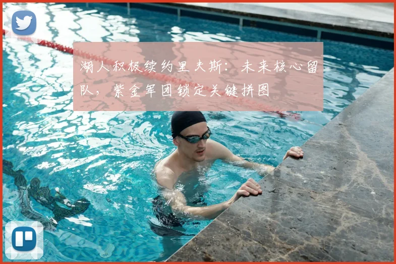 湖人积极续约里夫斯：未来核心留队，紫金军团锁定关键拼图