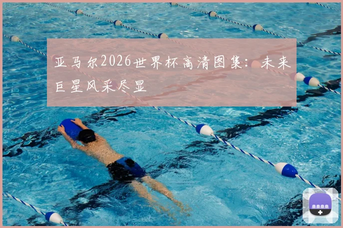 亚马尔2026世界杯高清图集：未来巨星风采尽显