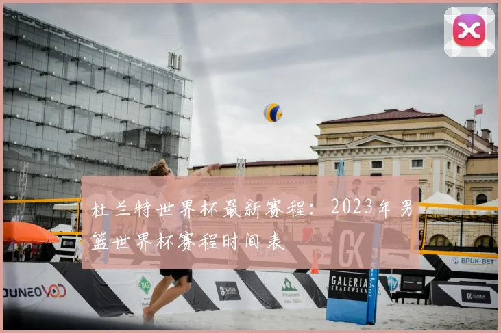 杜兰特世界杯最新赛程：2023年男篮世界杯赛程时间表