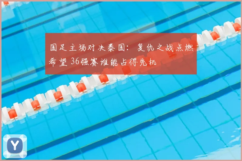 国足主场对决泰国：复仇之战点燃希望 36强赛谁能占得先机